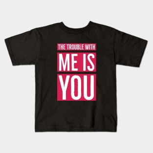 The Trouble with Me is You Kids T-Shirt